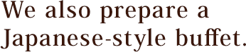 We also prepare a Japanese-style buffet.