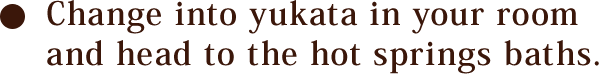 Change into yukata in your room and head to the hot springs baths.