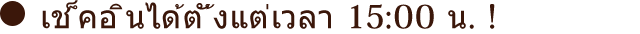 เช็คอินได้ตั้งแต่เวลา 15:00 น. !