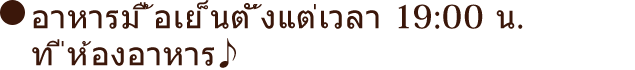 อาหารมื้อเย็นตั้งแต่เวลา 19:00 น. ที่ห้องอาหาร♪