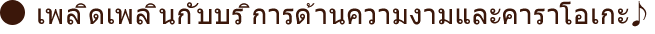 เพลิดเพลินกับบริการด้านความงามและคาราโอเกะ♪