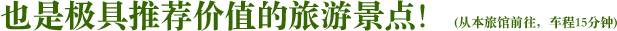 也是极具推荐价值的旅游景点！(从本旅馆前往，车程15分钟)