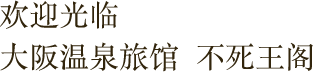 欢迎光临大阪温泉旅馆  不死王阁