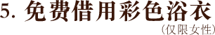 5. 免费借用彩色浴衣(仅限女性)